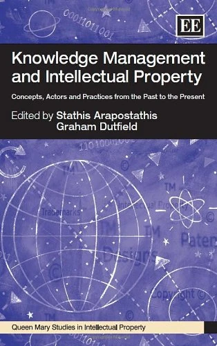 Knowledge Management and Intellectual Property: Concepts, Actors and Practices from the Past to the Present (Queen Mary Studies in Intellectual Property series)