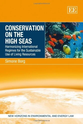 Conservation on the High Seas: Harmonizing International Regimes for the Sustainable Use of Living Resources (New Horizons in Environmental and Energy Law series)
