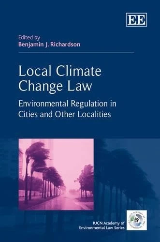 Local Climate Change Law: Environmental Regulation in Cities and Other Localities (The IUCN Academy of Environmental Law series)