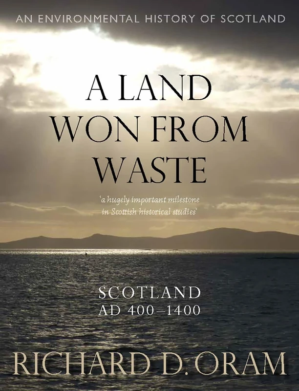 A Land Won from Waste: Scotland AD 400–1400 (An Environmental History of Scotland)