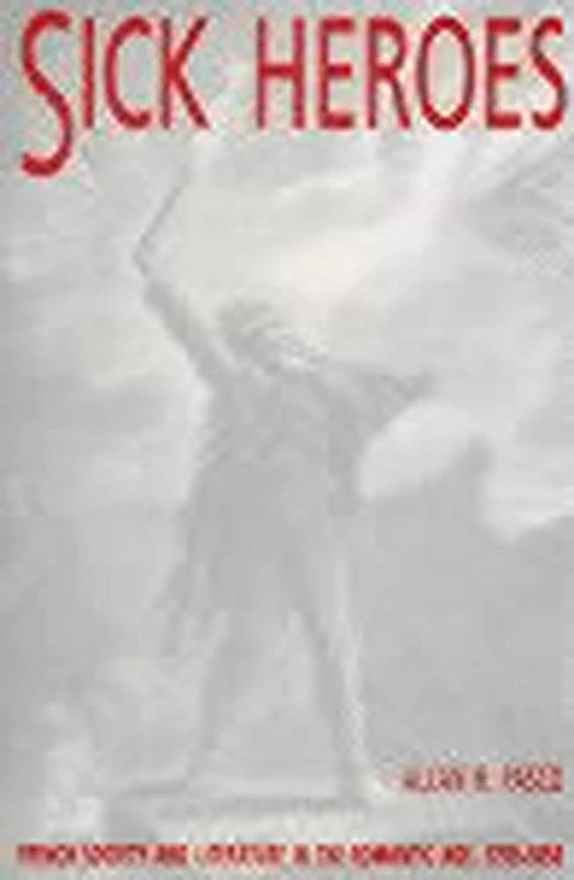 Sick Heroes: French Society and Literature in the Romantic Age, 1750-1850
