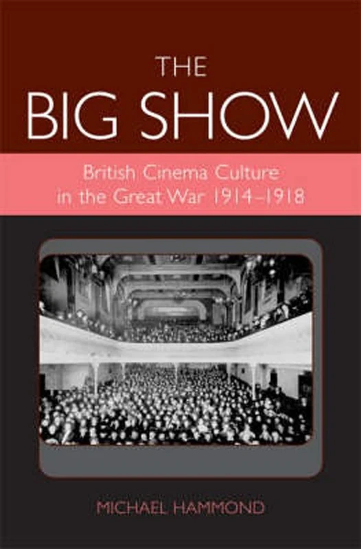 The Big Show: British Cinema Culture in the Great War (1914-1918) (Exeter Studies in Film History)