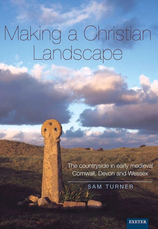 Making a Christian Landscape: How Christianity Shaped the Countryside in Early-Medieval Cornwall, Devon and Wessex