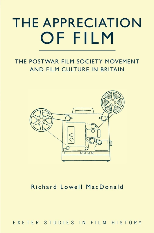 The Appreciation of Film: The Postwar Film Society Movement and Film Culture in Britain (Exeter Studies in Film History)