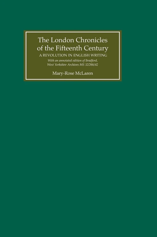 The London Chronicles of the Fifteenth Century: A Revolution in English Writing. with an Annotated Edition of Bradford, West Yorkshire Archives MS 32d