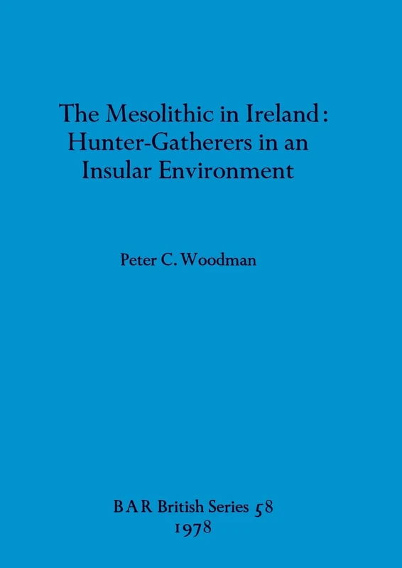 The Mesolithic in Ireland: Hunter-Gatherers in an Insular Environment: 58 (British Archaeological Reports British Series)