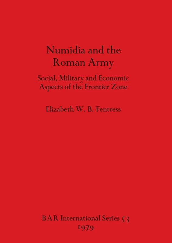 Numidia and the Roman Army: Social, Military and Economic Aspects of the Frontier Zone: 53 (British Archaeological Reports International Series)