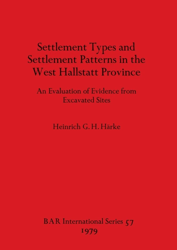 Settlement Types and Settlement Patterns in the West Hallstatt Province: An Evaluation of Evidence from Excavated Sites: 57 (British Archaeological Reports International Series)