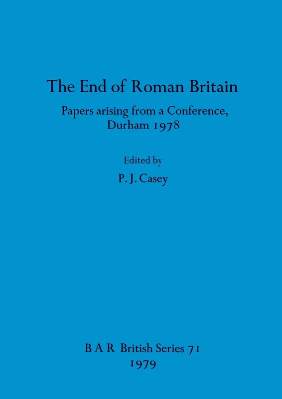 The end of Roman Britain: Papers arising from a Conference, Durham 1978: 71 (British Archaeological Reports British Series)