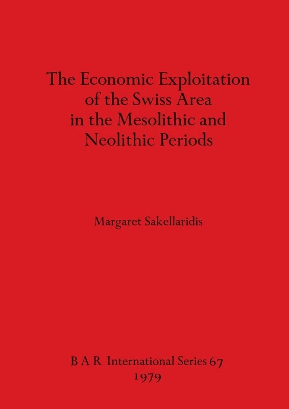 The Economic Exploitation of the Swiss Area in the Mesolithic and Neolithic Periods: 67 (British Archaeological Reports International Series)