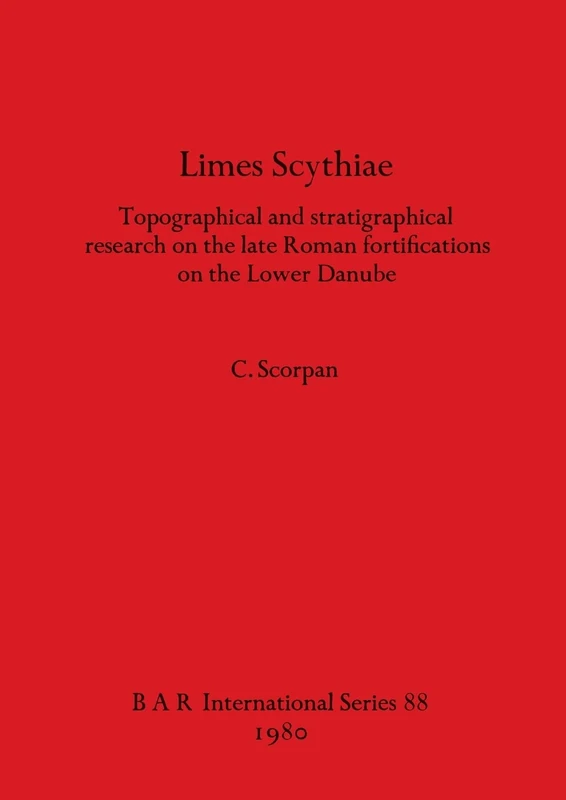 Limes Scythiae: Topographical and stratigraphical research on the late Roman fortifications on the Lower Danube: 88 (British Archaeological Reports International Series)