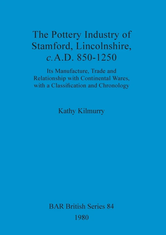 The pottery industry of Stamford, Lincolnshire c.A.D. 850-1250: Its Manufacture, Trade and Relationship with Continental Wares, with a Classification ... Archaeological Reports British Series)