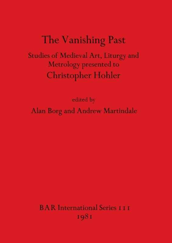 The Vanishing Past: Studies in Medieval Art, Liturgy and Metrology Presented to Christopher Hohler: 111 (British Archaeological Reports International Series)