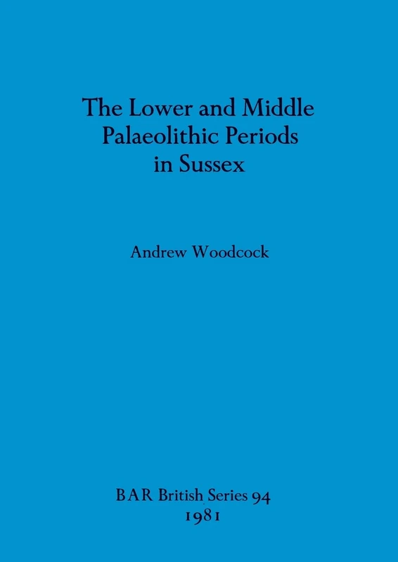 The Lower and Middle Palaeolithic in Sussex: 94 (British Archaeological Reports British Series)