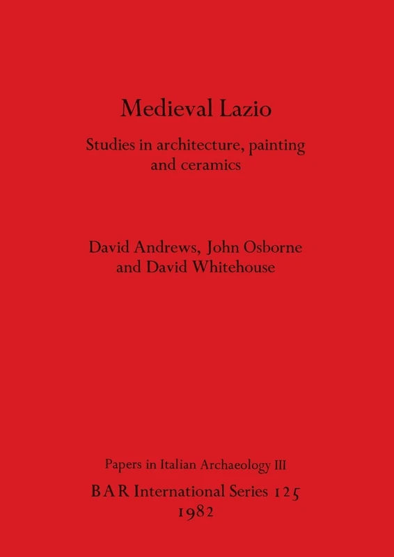 Mediaeval Lazio: Studies in architecture, painting and ceramics: 125 (British Archaeological Reports International Series)