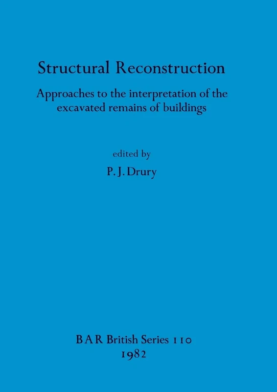 Structural Reconstruction: Approaches to the interpretation of the excavated remains of buildings: 110 (British Archaeological Reports British Series)