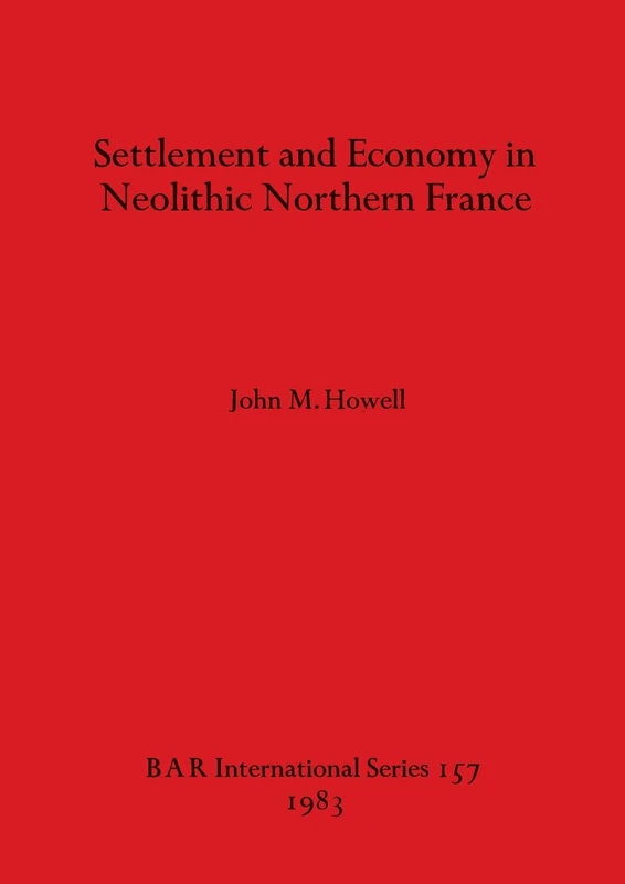 Settlement and Economy in Neolithic Northern France: 157 (British Archaeological Reports International Series)