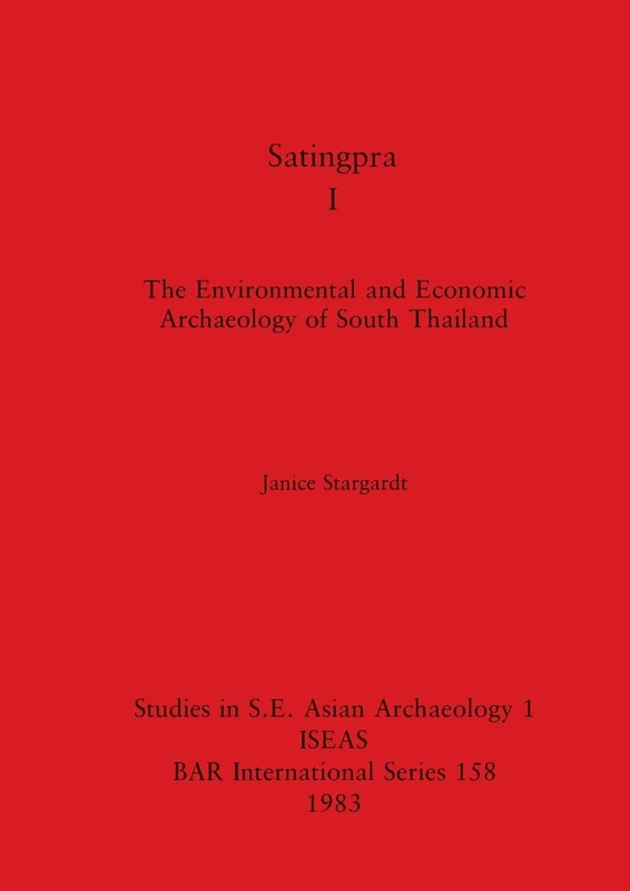 Satingpra I: The Environmental and Economic Archaeology of South Thailand: 158 (British Archaeological Reports International Series)