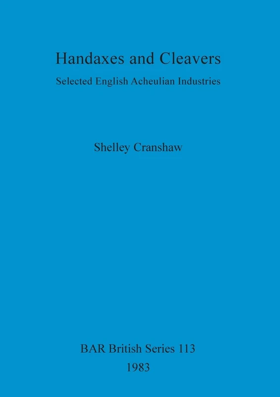 Handaxes and Cleavers: Selected English Acheulian Industries: 113 (British Archaeological Reports British Series)
