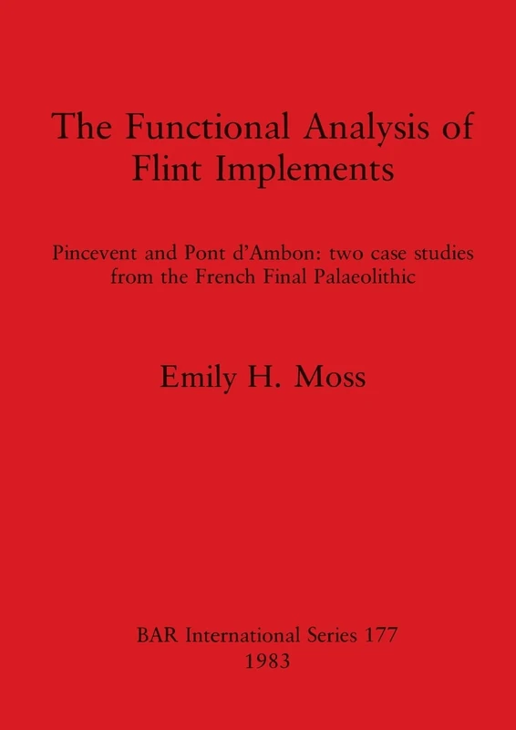 The Functional Analysis of Flint Implements: Pincevent and Pont d'Ambon : two case studies from the French Final Palaeolithic: 177 (British Archaeological Reports International Series)