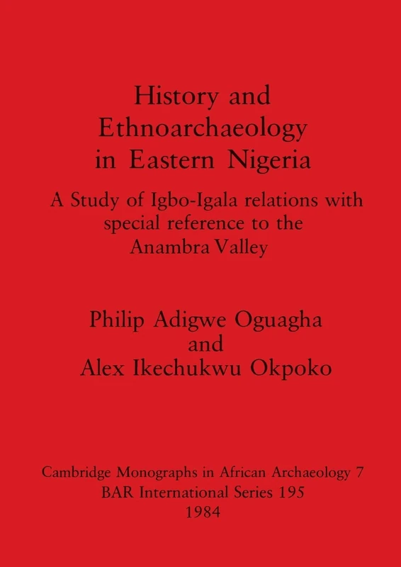 History and Ethnoarchaeology in Eastern Nigeria: A Study of Igbo-Igala relations with special reference to the Anambra Valley: 195 (British Archaeological Reports International Series)