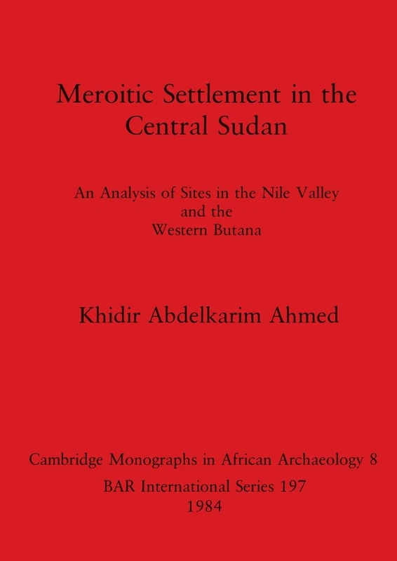 Meroitic Settlement in Central Sudan: An Analysis of Sites in the Nile Valley and the Western Butana: 197 (British Archaeological Reports International Series)