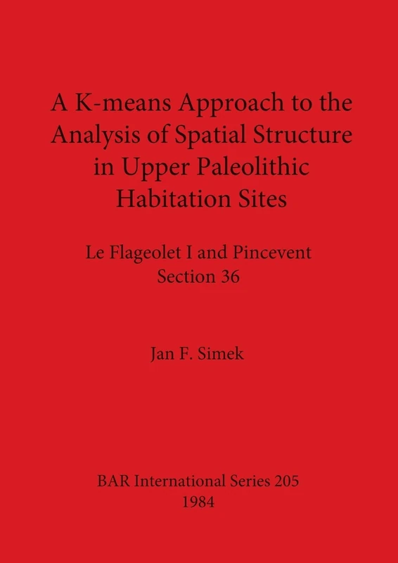 A K-means Approach to the Analysis of Spatial Structure in Upper Palaeolithic Habitation Sites: Le Flageolet I and Pincevent Section 36: 205 (British Archaeological Reports International Series)