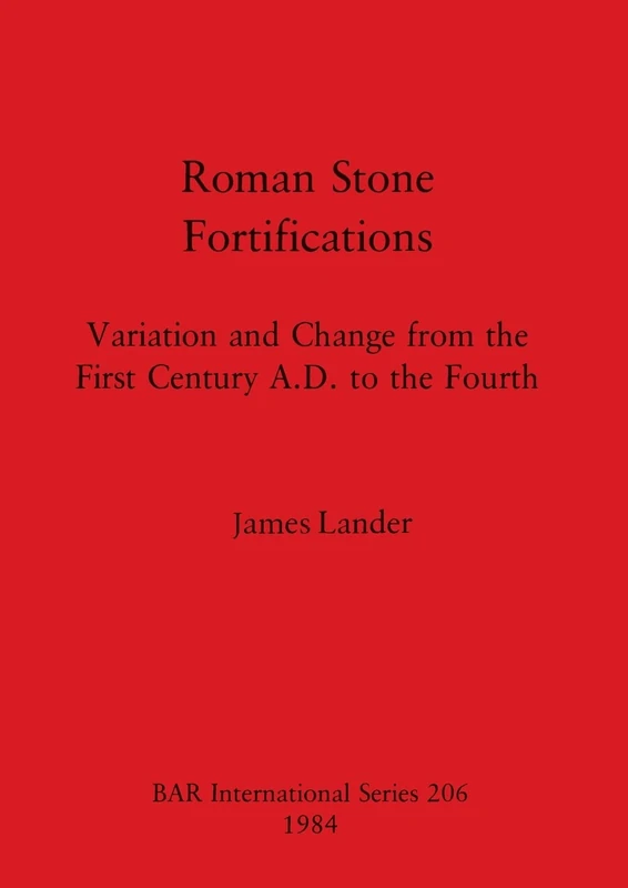 Roman Stone Fortifications: Variation and Change from the First Century A.D. to the Fourth: 206 (British Archaeological Reports International Series)