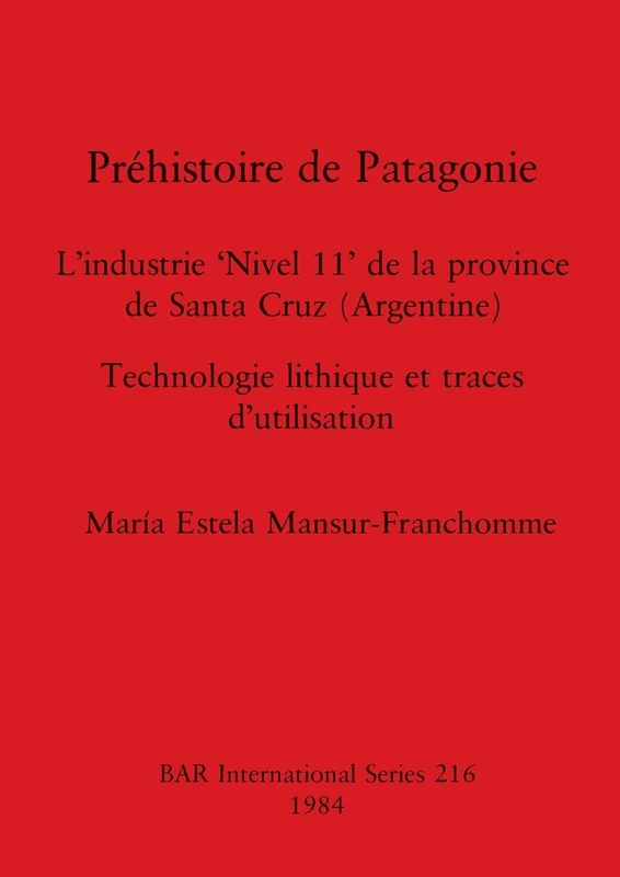 Prehistoire de Patagonie: L'industrie 'Nivel 11' de la province de Santa Cruz (Argentine) : Technologie lithique et traces d'utilisation: 216 (British Archaeological Reports International Series)