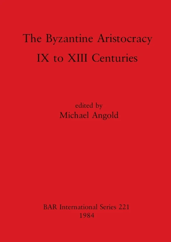 The Byzantine Aristocracy: IX to XIII Centuries: 221 (British Archaeological Reports International Series)