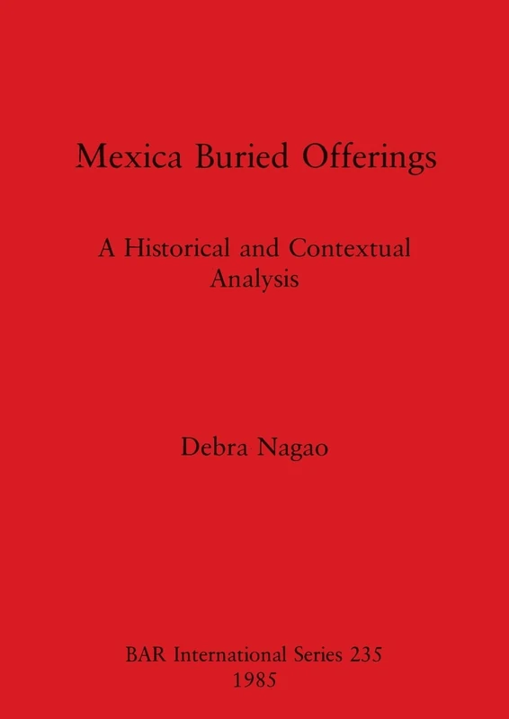 Mexican Buried Offerings: A Historical and Contextual Analysis: 235 (British Archaeological Reports International Series)