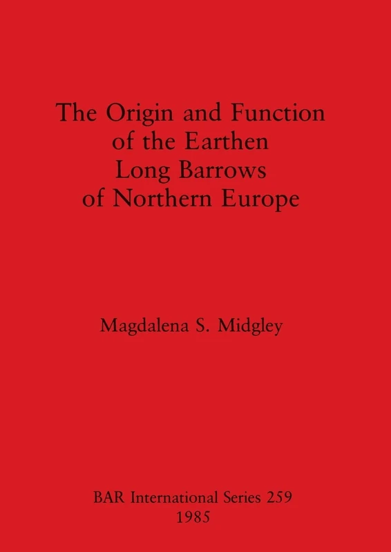 The Origin and Function of the Earthen Long Barrows of Northern Europe: 259 (British Archaeological Reports International Series)