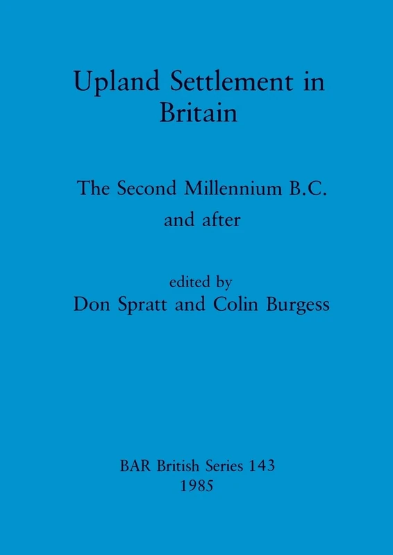 Upland Settlement in Britain: The Second Millennium B.C. and after: 143 (British Archaeological Reports British Series)