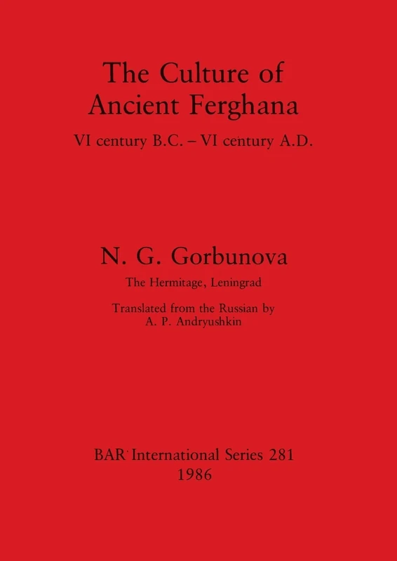The Culture of Ancient Ferghana: VI century B.C.-VI century A.D.: 281 (British Archaeological Reports International Series)