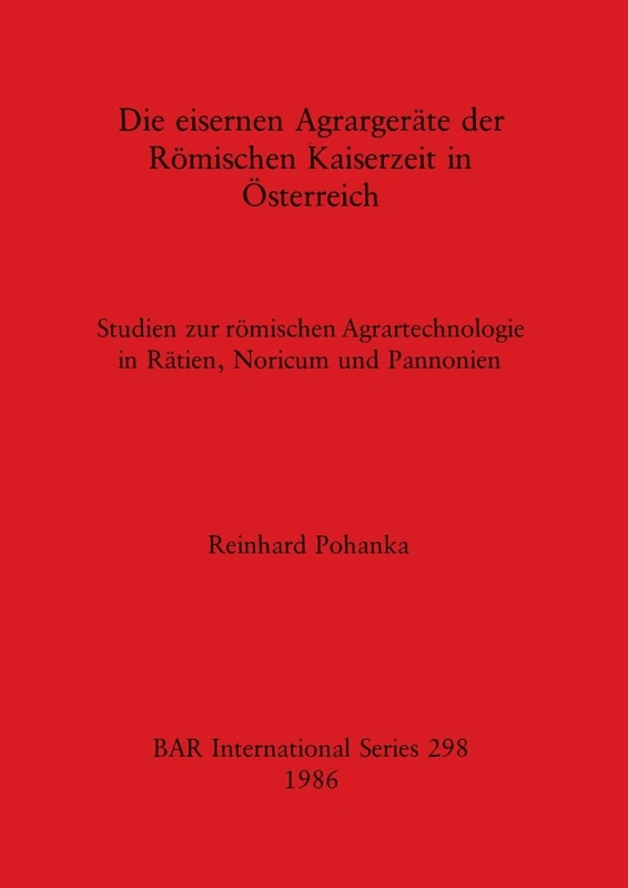 Die Eisernen Agrargerate der Romischen Kaiserzeit in Osterreich: Studien zur römischen Agrartechnologie in Rätien, Noricum und Pannonien: 298 (British Archaeological Reports International Series)