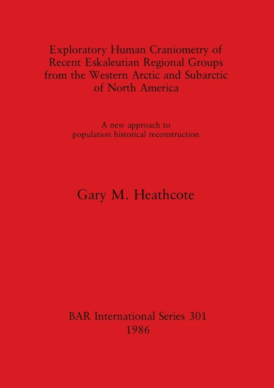 Exploratory Human Craniometry of Recent Eskaleutian Regional Groups from the Western Arctic and Subarctic: A new approach to population historical ... Archaeological Reports International Series)
