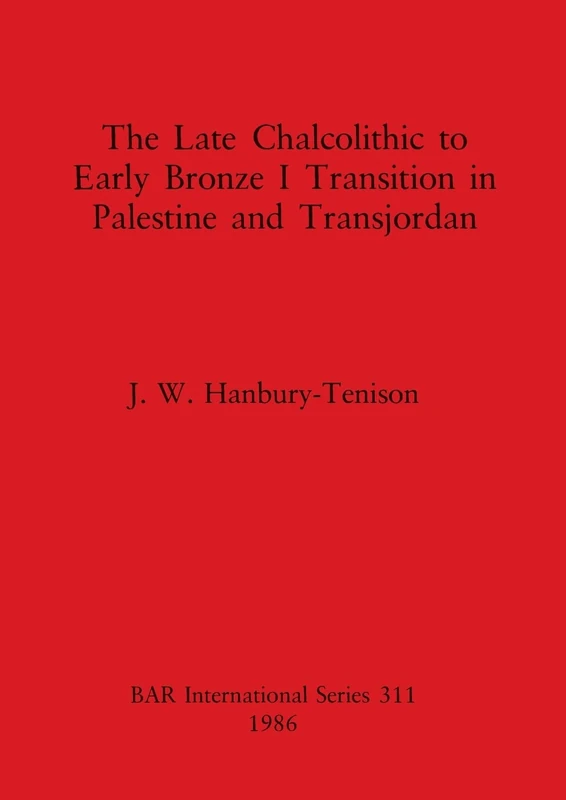 The Late Chalcolithic to Early Bronze Transition in Palestine and Transjordan: 311 (British Archaeological Reports International Series)