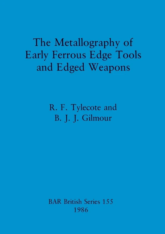 The Metallography of Early Ferrous Edge Tools and Edged Weapons: 155 (British Archaeological Reports British Series)
