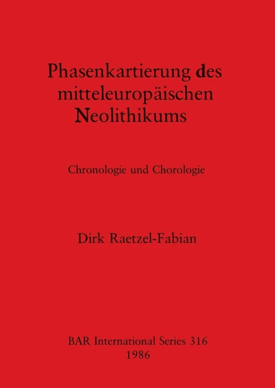 Phasenkartierung des Mitteleuropaischen Neolithikums: Chronologie und Chorologie: 316 (British Archaeological Reports International Series)