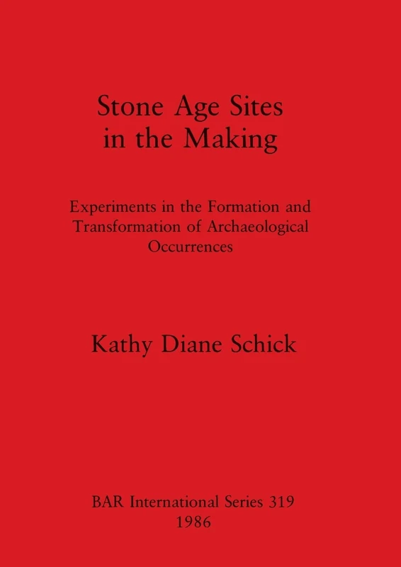 Stone Age Sites in the Making: Experiments in the Formation and Transformation of Archaeological Occurrences: 319 (British Archaeological Reports International Series)