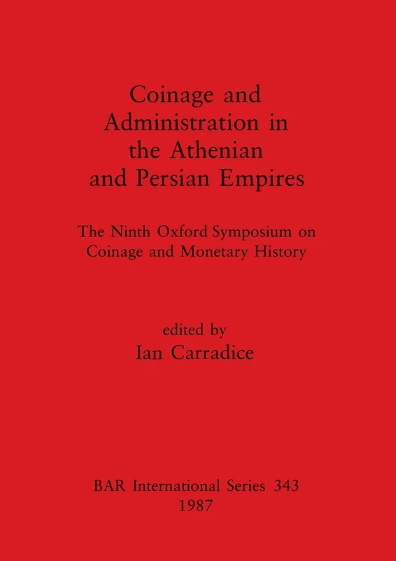 Coinage and Administration in the Athenian and Persian Empires: The Ninth Oxford Symposium on Coinage and Monetary History: 343 (British Archaeological Reports International Series)