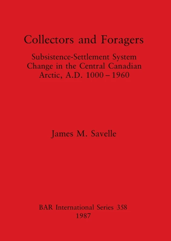 Collectors and Foragers: Subsistence-Settlement System Change in the Central Canadian Arctic, A.D.1000-1960: 358 (British Archaeological Reports International Series)