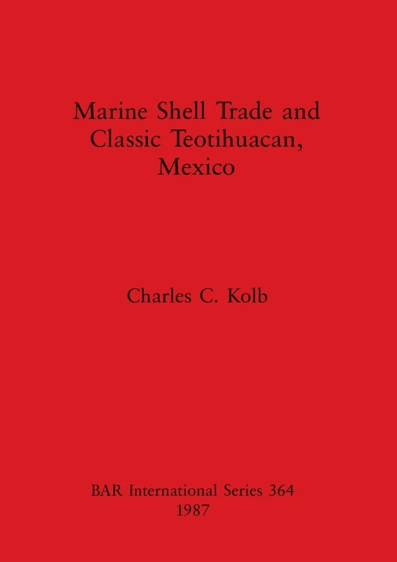 Marine Shell Trade and Classic Teotihuacan, Mexico: 364 (British Archaeological Reports International Series)