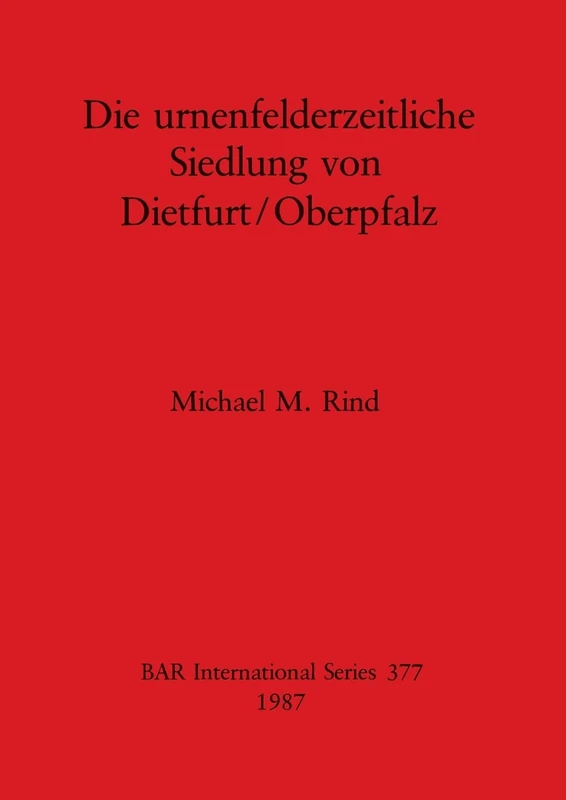 Die Urnenfeldzeitliche Siedlung von Dietfurt/Oberpfalz: 377 (British Archaeological Reports International Series)