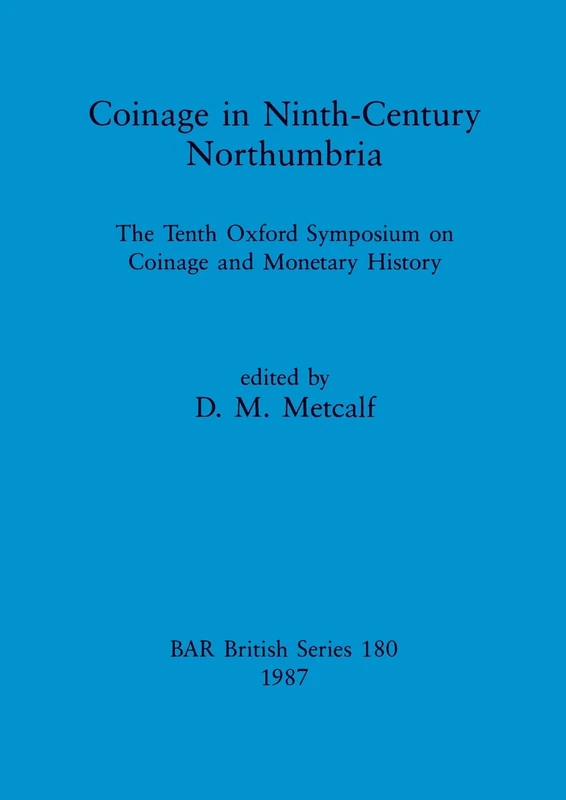 Coinage in Ninth-century Northumbria: The Tenth Oxford Symposium on Coinage and Monetary History: 180 (British Archaeological Reports British Series)