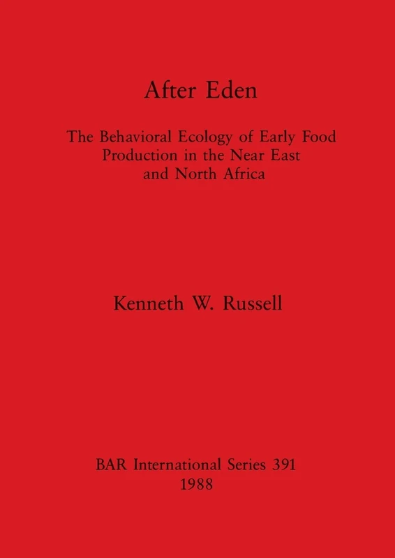 After Eden: The Behavioral Ecology of Early Food Production in the Near East and North Africa: 391 (British Archaeological Reports International Series)