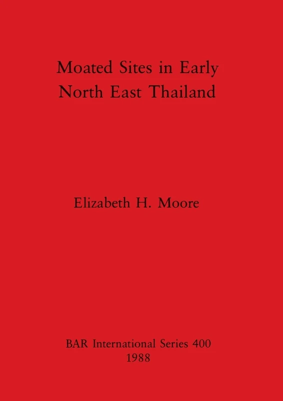 Moated Sites in Early North-east Thailand: 400 (British Archaeological Reports International Series)