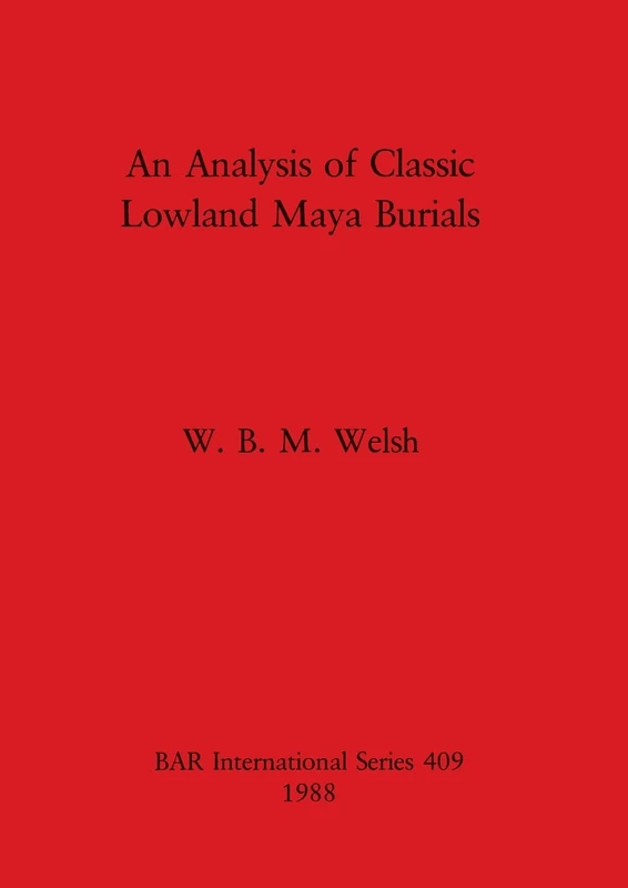An Analysis of Classic Lowland Maya Burials: 409 (British Archaeological Reports International Series)