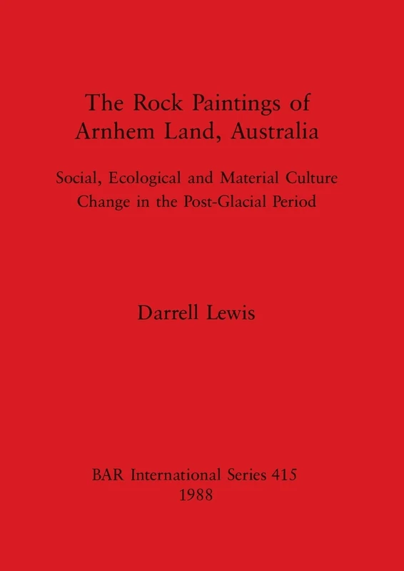 The Rock Paintings of Arnhem Land Australia: Social, Ecological and Material Culture Change in the Post-Glacial Period: 415 (British Archaeological Reports International Series)