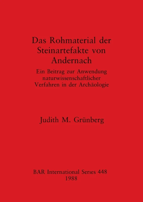 Das Rohmaterial der Steinartefacte Von Andernach: Ein Beitrag zur Anwendung naturwissenschaftlicher Verfahren in der Archäologie: 448 (British Archaeological Reports International Series)